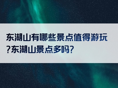 东湖山有哪些景点值得游玩？东湖山景点多吗？