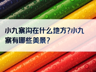 小九寨沟在什么地方？小九寨有哪些美景？