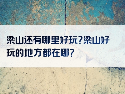 梁山还有哪里好玩？梁山好玩的地方都在哪？