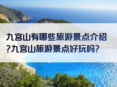 九宫山有哪些旅游景点介绍？九宫山旅游景点好玩吗？