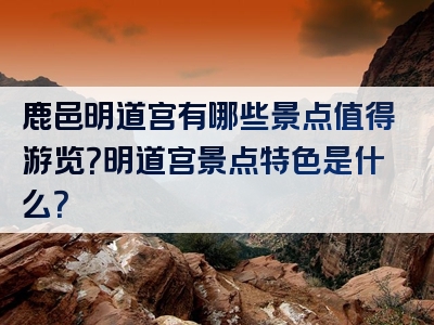 鹿邑明道宫有哪些景点值得游览？明道宫景点特色是什么？