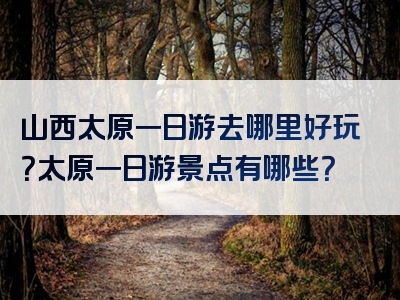 山西太原一日游去哪里好玩？太原一日游景点有哪些？