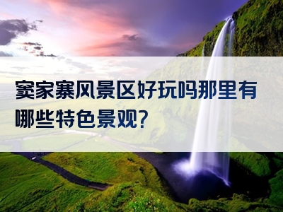窦家寨风景区好玩吗那里有哪些特色景观？