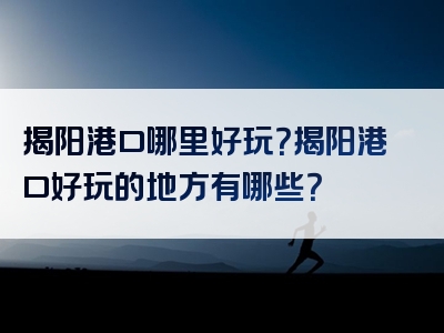 揭阳港口哪里好玩？揭阳港口好玩的地方有哪些？