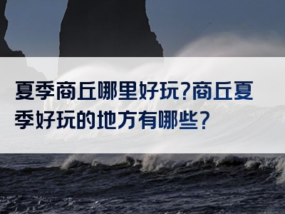 夏季商丘哪里好玩？商丘夏季好玩的地方有哪些？