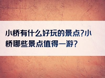 小桥有什么好玩的景点？小桥哪些景点值得一游？