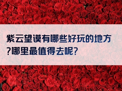 紫云望谟有哪些好玩的地方？哪里最值得去呢？