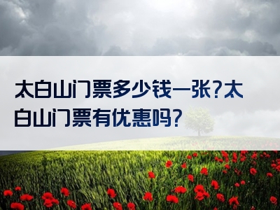 太白山门票多少钱一张？太白山门票有优惠吗？
