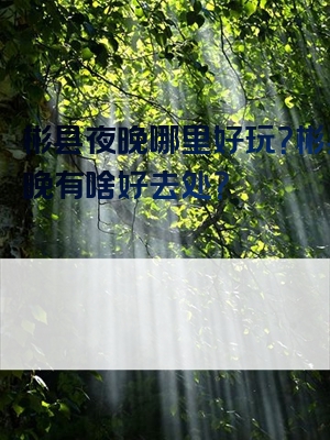 彬县夜晚哪里好玩？彬县夜晚有啥好去处？