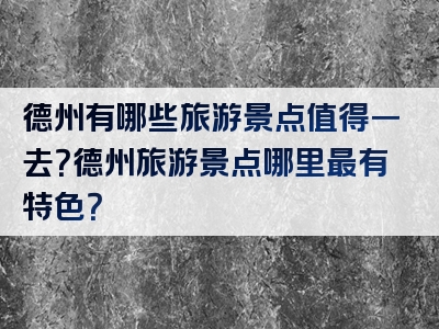 德州有哪些旅游景点值得一去？德州旅游景点哪里最有特色？