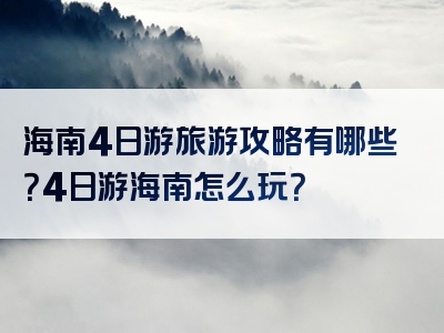 海南4日游旅游攻略有哪些？4日游海南怎么玩？