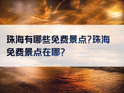 珠海有哪些免费景点？珠海免费景点在哪？