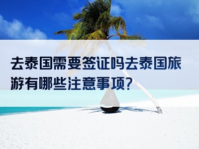 去泰国需要签证吗去泰国旅游有哪些注意事项？