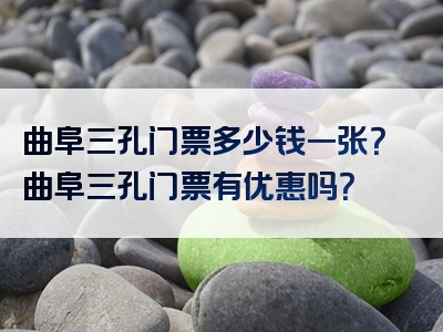曲阜三孔门票多少钱一张？曲阜三孔门票有优惠吗？