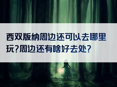 西双版纳周边还可以去哪里玩？周边还有啥好去处？