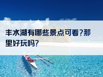 丰水湖有哪些景点可看？那里好玩吗？