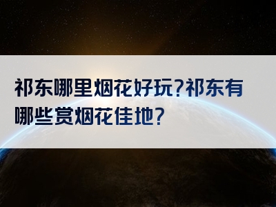 祁东哪里烟花好玩？祁东有哪些赏烟花佳地？