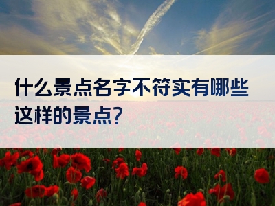 什么景点名字不符实有哪些这样的景点？
