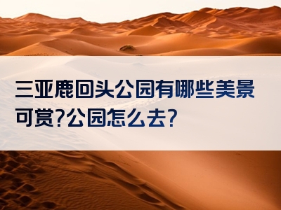 三亚鹿回头公园有哪些美景可赏？公园怎么去？