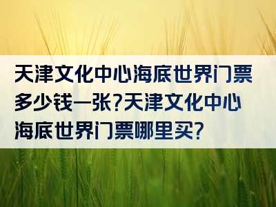 天津文化中心海底世界门票多少钱一张？天津文化中心海底世界门票哪里买？