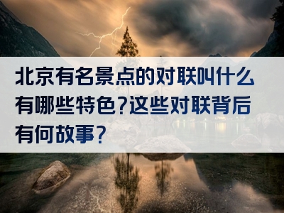 北京有名景点的对联叫什么有哪些特色？这些对联背后有何故事？