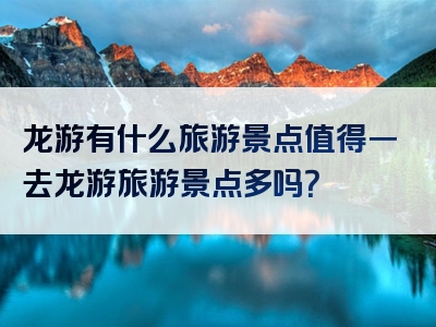 龙游有什么旅游景点值得一去龙游旅游景点多吗？