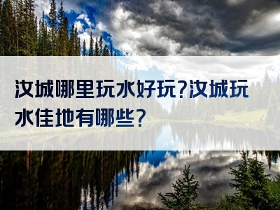 汝城哪里玩水好玩？汝城玩水佳地有哪些？
