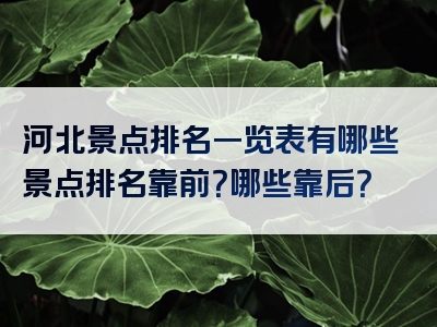 河北景点排名一览表有哪些景点排名靠前？哪些靠后？