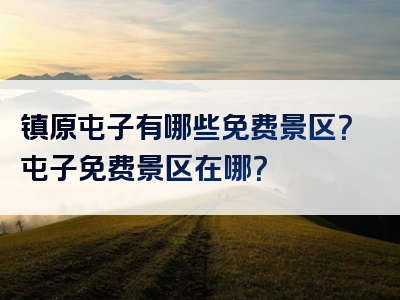 镇原屯子有哪些免费景区？屯子免费景区在哪？