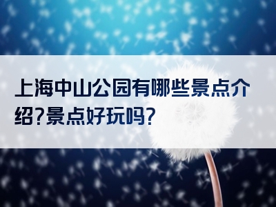 上海中山公园有哪些景点介绍？景点好玩吗？