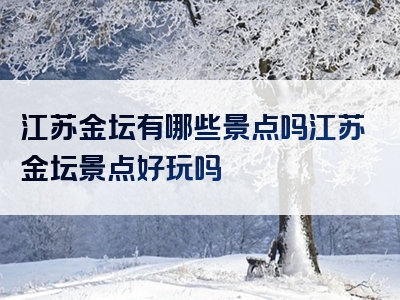 江苏金坛有哪些景点吗江苏金坛景点好玩吗