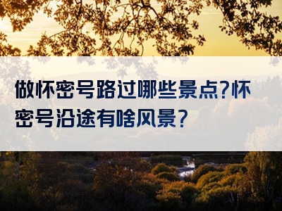 做怀密号路过哪些景点？怀密号沿途有啥风景？