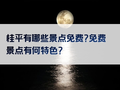 桂平有哪些景点免费？免费景点有何特色？