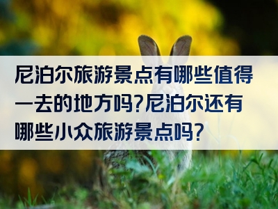 尼泊尔旅游景点有哪些值得一去的地方吗？尼泊尔还有哪些小众旅游景点吗？