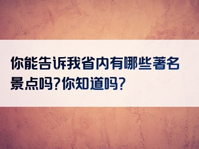 你能告诉我省内有哪些著名景点吗？你知道吗？