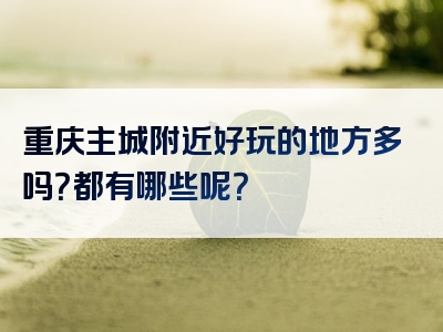 重庆主城附近好玩的地方多吗？都有哪些呢？