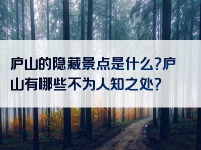 庐山的隐藏景点是什么？庐山有哪些不为人知之处？