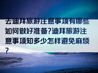 去迪拜旅游注意事项有哪些如何做好准备？迪拜旅游注意事项知多少怎样避免麻烦？