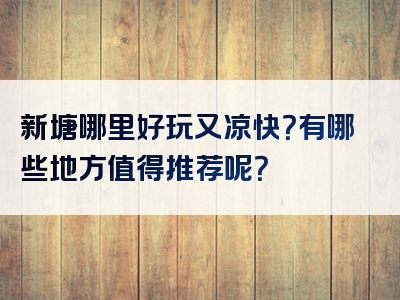 新塘哪里好玩又凉快？有哪些地方值得推荐呢？
