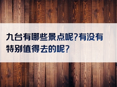 九台有哪些景点呢？有没有特别值得去的呢？