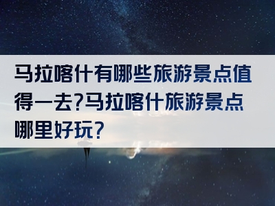 马拉喀什有哪些旅游景点值得一去？马拉喀什旅游景点哪里好玩？