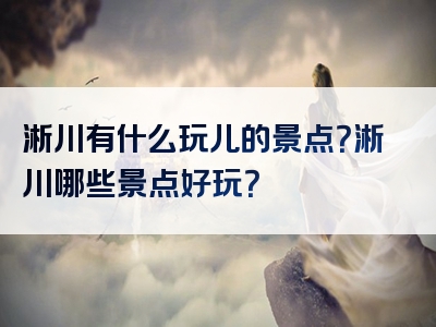 淅川有什么玩儿的景点？淅川哪些景点好玩？