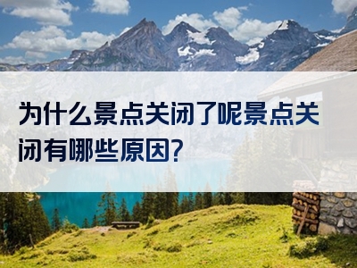 为什么景点关闭了呢景点关闭有哪些原因？