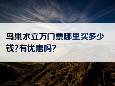 鸟巢水立方门票哪里买多少钱？有优惠吗？