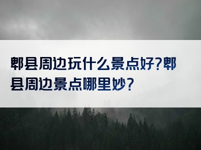 郫县周边玩什么景点好？郫县周边景点哪里妙？