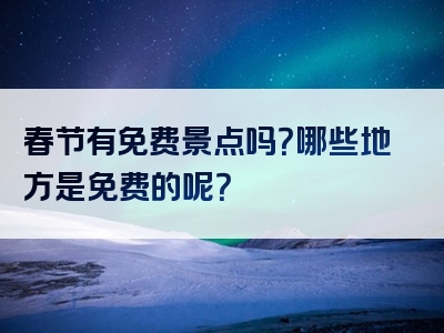 春节有免费景点吗？哪些地方是免费的呢？