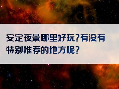 安定夜景哪里好玩？有没有特别推荐的地方呢？