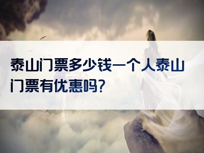 泰山门票多少钱一个人泰山门票有优惠吗？