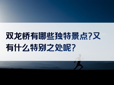 双龙桥有哪些独特景点？又有什么特别之处呢？