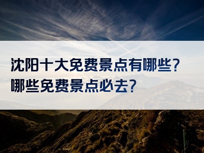 沈阳十大免费景点有哪些？哪些免费景点必去？